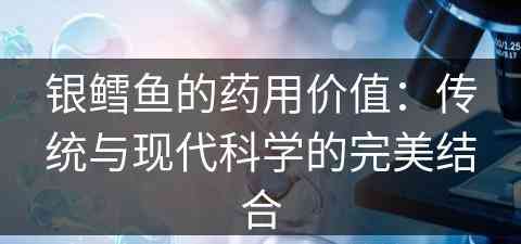 银鳕鱼的药用价值：传统与现代科学的完美结合